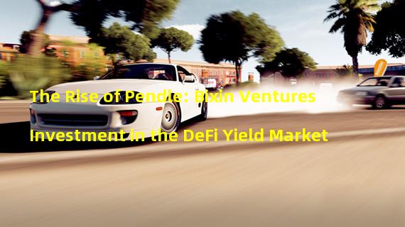 The Rise of Pendle: Bixin Ventures Investment in the DeFi Yield Market