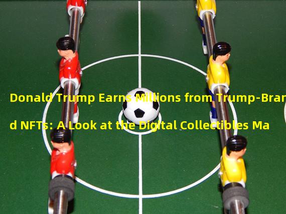 Donald Trump Earns Millions from Trump-Branded NFTs: A Look at the Digital Collectibles Market 
