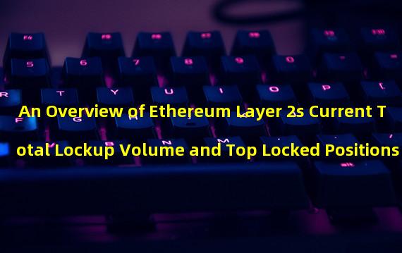 An Overview of Ethereum Layer 2s Current Total Lockup Volume and Top Locked Positions