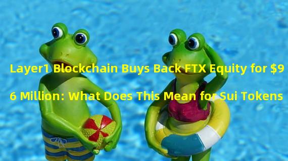 Layer1 Blockchain Buys Back FTX Equity for $96 Million: What Does This Mean for Sui Tokens?