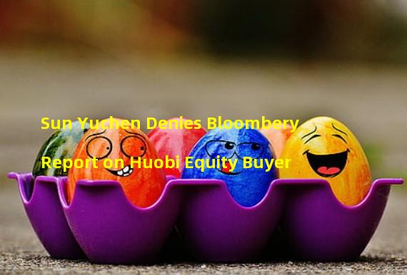 Sun Yuchen Denies Bloombery Report on Huobi Equity Buyer 