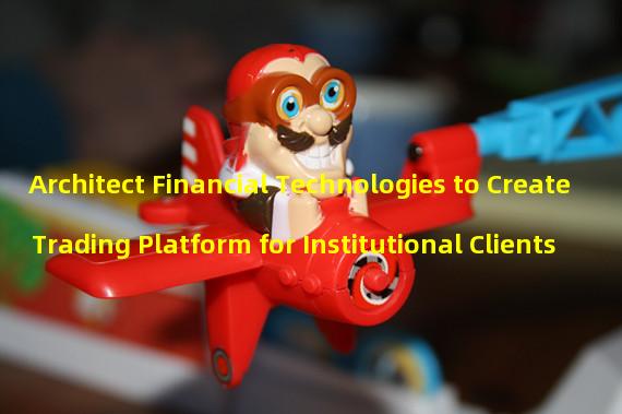 Architect Financial Technologies to Create Trading Platform for Institutional Clients