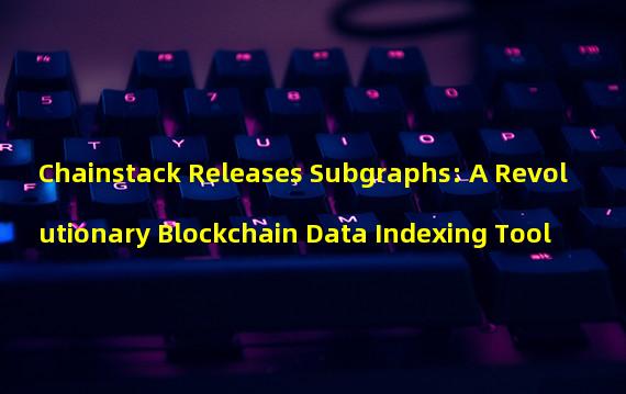 Chainstack Releases Subgraphs: A Revolutionary Blockchain Data Indexing Tool