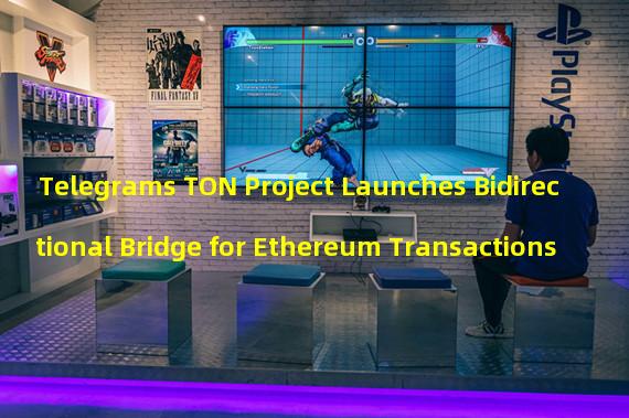 Telegrams TON Project Launches Bidirectional Bridge for Ethereum Transactions