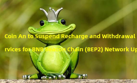 Coin An to Suspend Recharge and Withdrawal Services for BNB Beacon Chain (BEP2) Network Upgrade