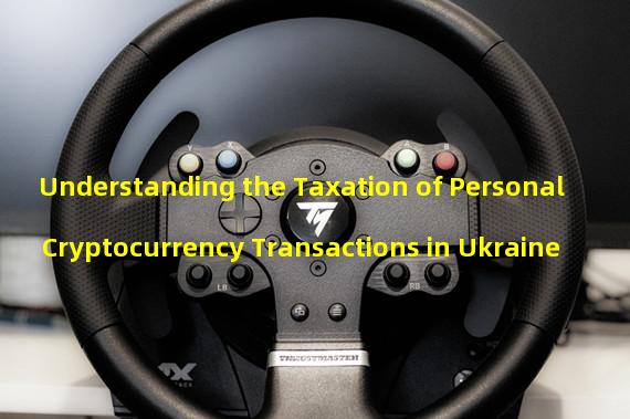 Understanding the Taxation of Personal Cryptocurrency Transactions in Ukraine