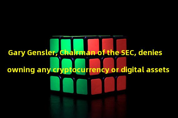 Gary Gensler, Chairman of the SEC, denies owning any cryptocurrency or digital assets