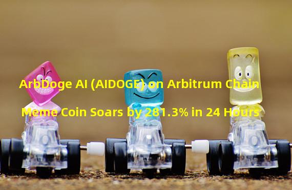 ArbDoge AI (AIDOGE) on Arbitrum Chain Meme Coin Soars by 281.3% in 24 Hours