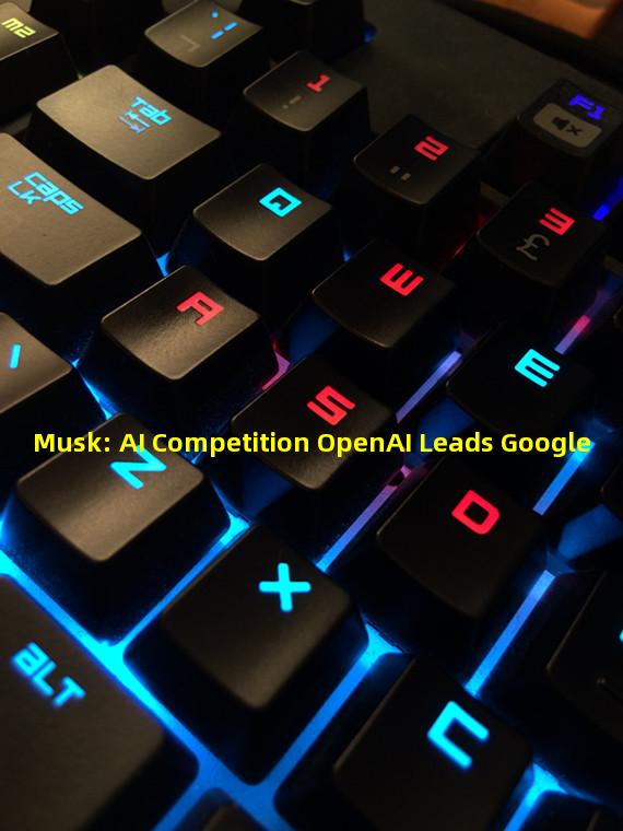 Musk: AI Competition OpenAI Leads Google