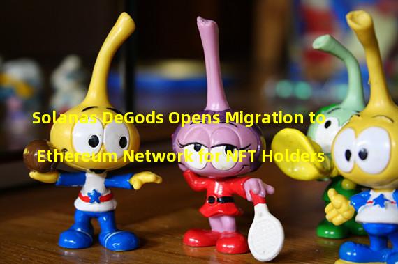 Solanas DeGods Opens Migration to Ethereum Network for NFT Holders