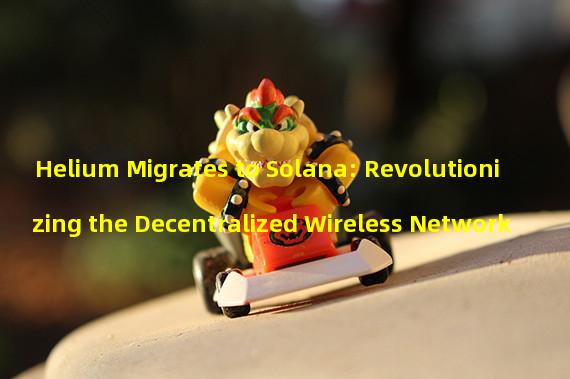 Helium Migrates to Solana: Revolutionizing the Decentralized Wireless Network