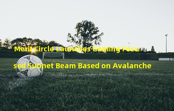 Merit Circle Launches Gaming Focused Subnet Beam Based on Avalanche