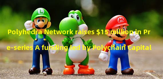 Polyhedra Network raises $15 million in Pre-series A funding led by Polychain Capital