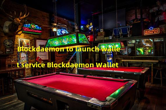 Blockdaemon to launch wallet service Blockdaemon Wallet