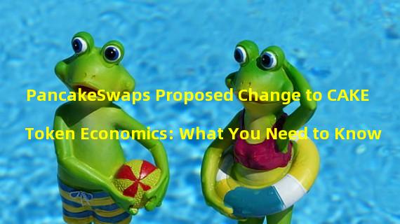 PancakeSwaps Proposed Change to CAKE Token Economics: What You Need to Know