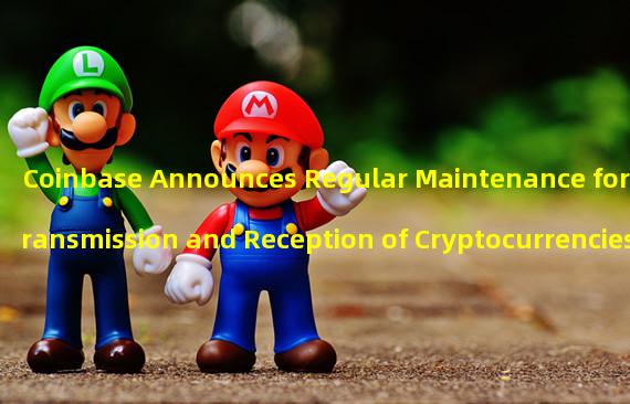 Coinbase Announces Regular Maintenance for Transmission and Reception of Cryptocurrencies