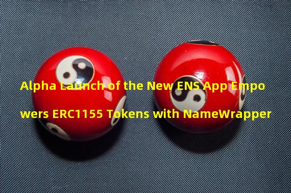 Alpha Launch of the New ENS App Empowers ERC1155 Tokens with NameWrapper
