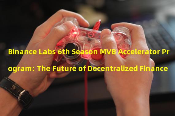 Binance Labs 6th Season MVB Accelerator Program: The Future of Decentralized Finance