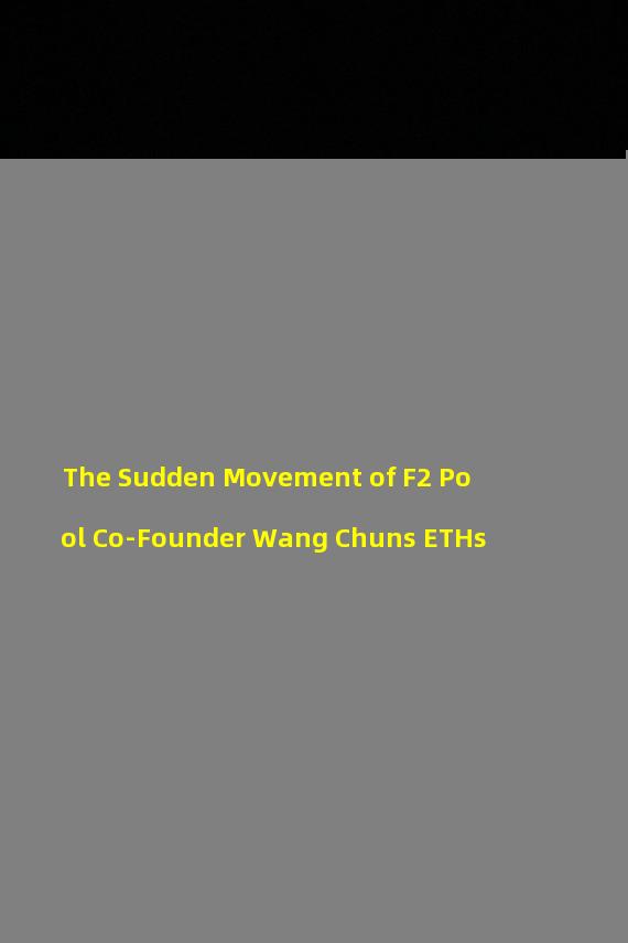 The Sudden Movement of F2 Pool Co-Founder Wang Chuns ETHs