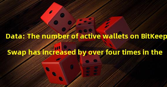Data: The number of active wallets on BitKeep Swap has increased by over four times in the past 30 days