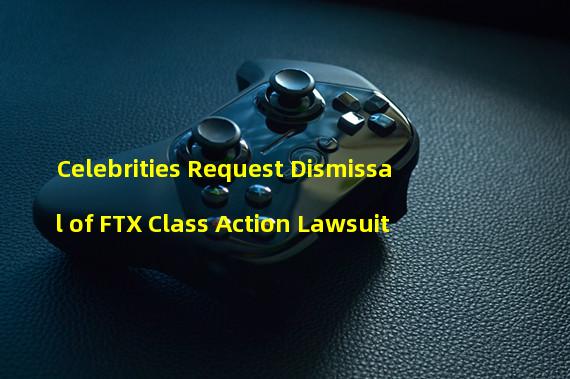 Celebrities Request Dismissal of FTX Class Action Lawsuit