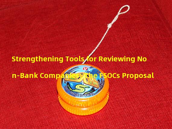 Strengthening Tools for Reviewing Non-Bank Companies: The FSOCs Proposal