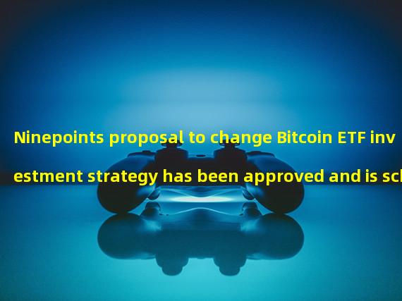 Ninepoints proposal to change Bitcoin ETF investment strategy has been approved and is scheduled to be renamed in May