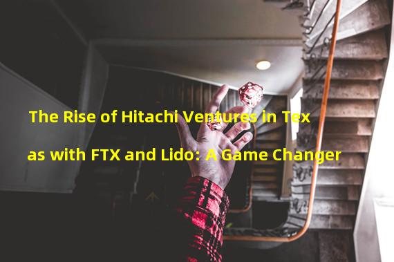 The Rise of Hitachi Ventures in Texas with FTX and Lido: A Game Changer