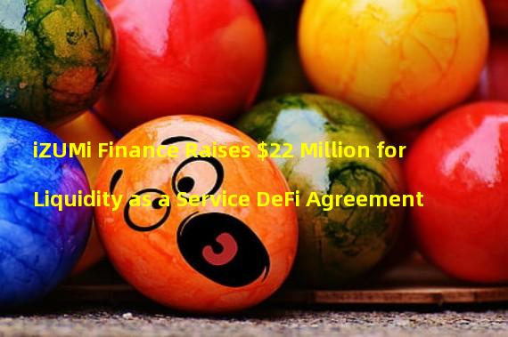 iZUMi Finance Raises $22 Million for Liquidity as a Service DeFi Agreement