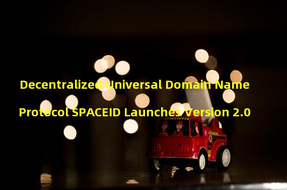 Decentralized Universal Domain Name Protocol SPACEID Launches Version 2.0