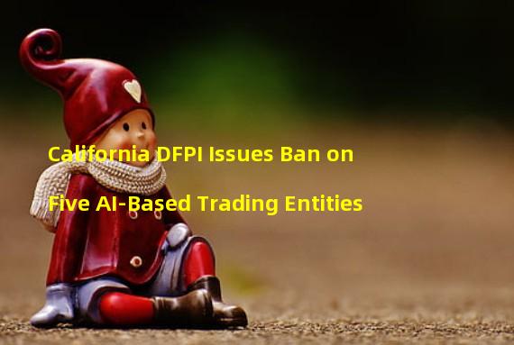 California DFPI Issues Ban on Five AI-Based Trading Entities