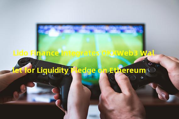 Lido Finance Integrates OKXWeb3 Wallet for Liquidity Pledge on Ethereum