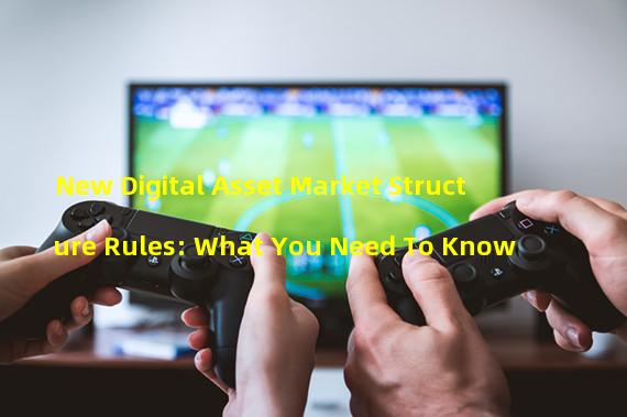 New Digital Asset Market Structure Rules: What You Need To Know