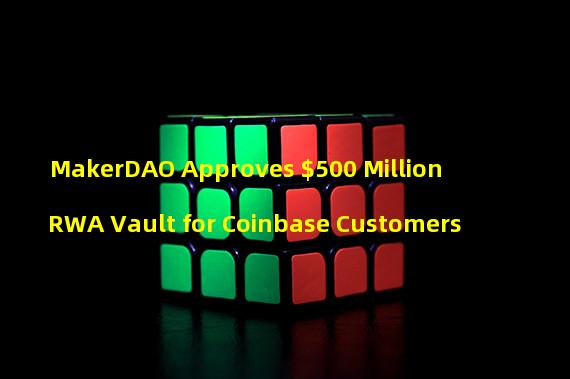 MakerDAO Approves $500 Million RWA Vault for Coinbase Customers
