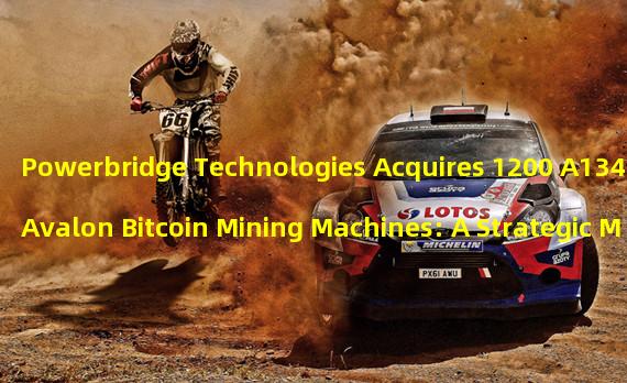 Powerbridge Technologies Acquires 1200 A1346 Avalon Bitcoin Mining Machines: A Strategic Move In Cryptocurrency Market
