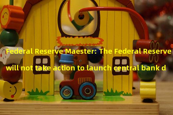 Federal Reserve Maester: The Federal Reserve will not take action to launch central bank digital currency