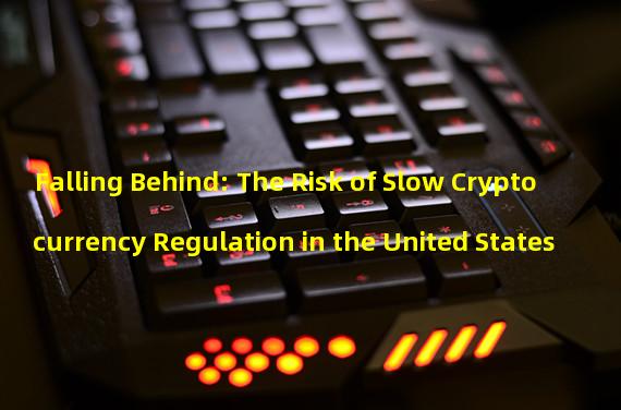 Falling Behind: The Risk of Slow Cryptocurrency Regulation in the United States