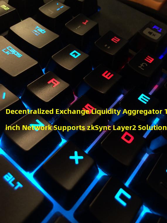 Decentralized Exchange Liquidity Aggregator 1inch Network Supports zkSync Layer2 Solution for Ethereum Networks