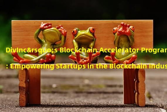 DivInc’s Blockchain Accelerator Program: Empowering Startups in the Blockchain Industry