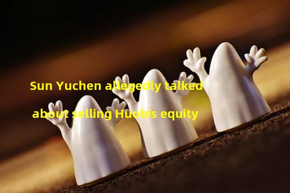 Sun Yuchen allegedly talked about selling Huobis equity