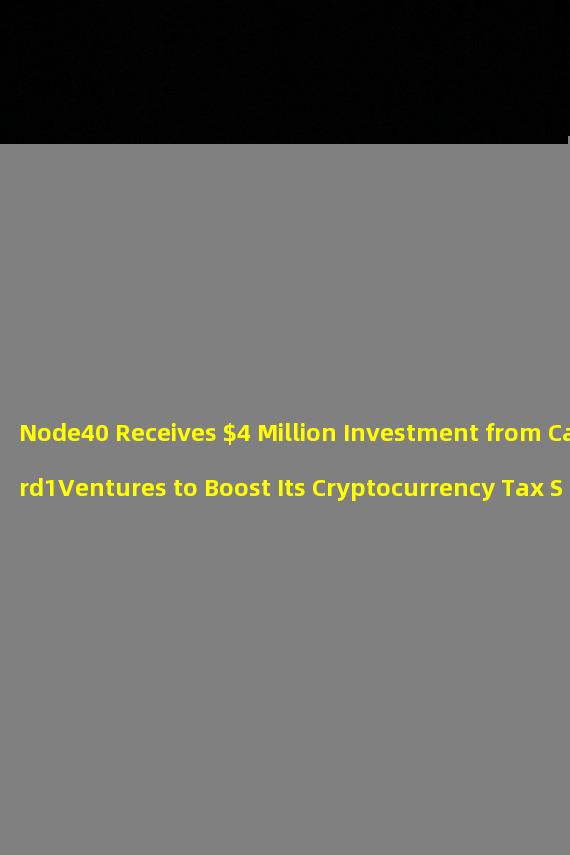 Node40 Receives $4 Million Investment from Card1Ventures to Boost Its Cryptocurrency Tax Services