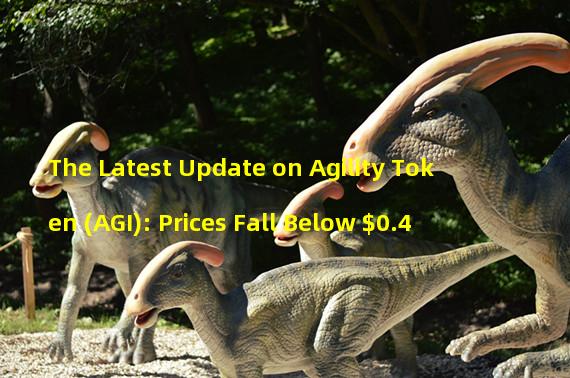The Latest Update on Agility Token (AGI): Prices Fall Below $0.4