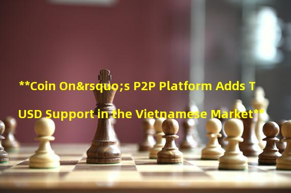 **Coin On’s P2P Platform Adds TUSD Support in the Vietnamese Market**