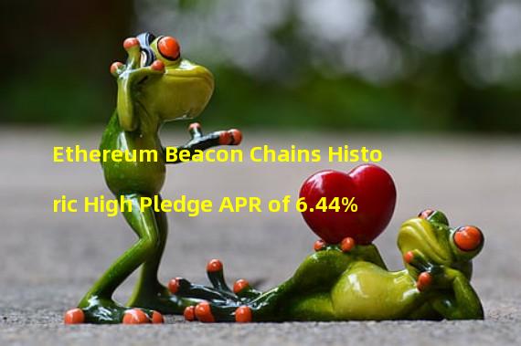 Ethereum Beacon Chains Historic High Pledge APR of 6.44%
