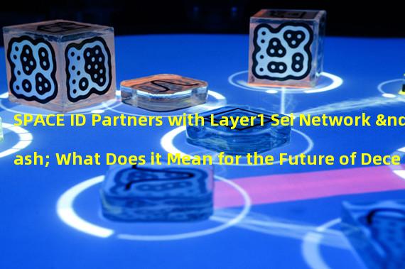 SPACE ID Partners with Layer1 Sei Network – What Does it Mean for the Future of Decentralized Identity?