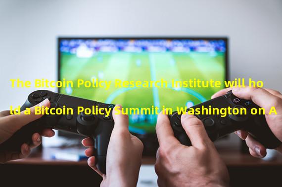 The Bitcoin Policy Research Institute will hold a Bitcoin Policy Summit in Washington on April 26th