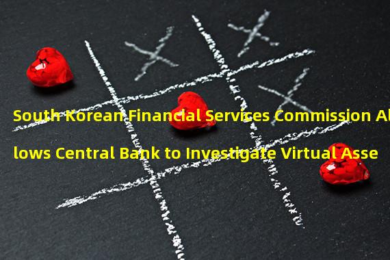 South Korean Financial Services Commission Allows Central Bank to Investigate Virtual Assets
