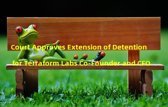 Court Approves Extension of Detention for Terraform Labs Co-Founder and CFO