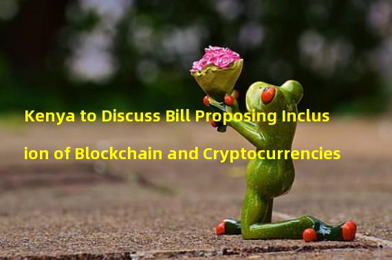 Kenya to Discuss Bill Proposing Inclusion of Blockchain and Cryptocurrencies
