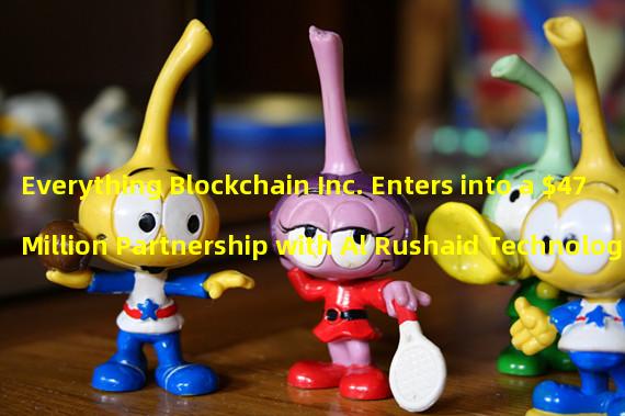 Everything Blockchain Inc. Enters into a $47 Million Partnership with Al Rushaid Technologies